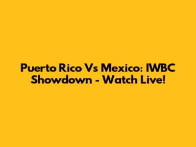 Puerto Rico Vs Mexico: IWBC Showdown - Watch Live!