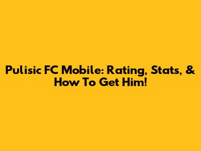 Pulisic FC Mobile: Rating, Stats, & How To Get Him!