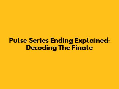 Pulse Series Ending Explained: Decoding The Finale