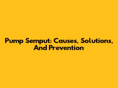 Pump Semput: Causes, Solutions, And Prevention