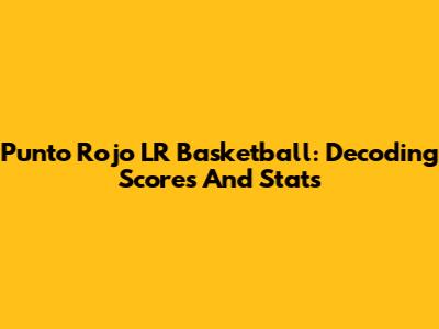 Punto Rojo LR Basketball: Decoding Scores And Stats