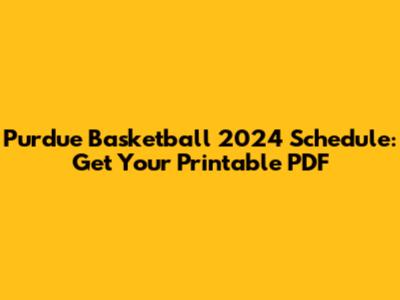 Purdue Basketball 2024 Schedule: Get Your Printable PDF