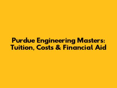 Purdue Engineering Masters: Tuition, Costs & Financial Aid