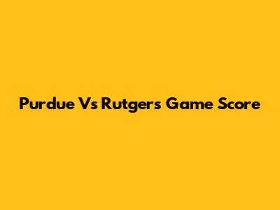 Purdue Vs Rutgers Game Score