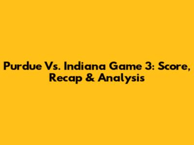 Purdue Vs. Indiana Game 3: Score, Recap & Analysis