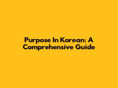 Purpose In Korean: A Comprehensive Guide