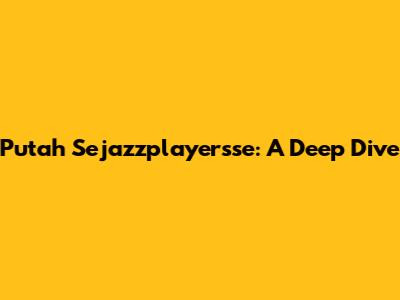 Putah Sejazzplayersse: A Deep Dive