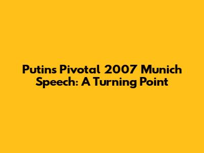 Putin's Pivotal 2007 Munich Speech: A Turning Point