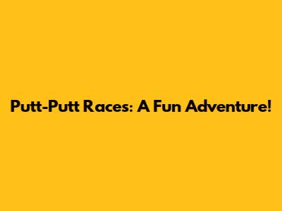 Putt-Putt Races: A Fun Adventure!