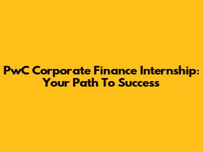 PwC Corporate Finance Internship: Your Path To Success