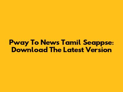 Pway To News Tamil Seappse: Download The Latest Version