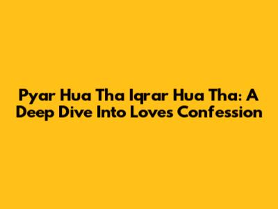 Pyar Hua Tha Iqrar Hua Tha: A Deep Dive Into Love's Confession