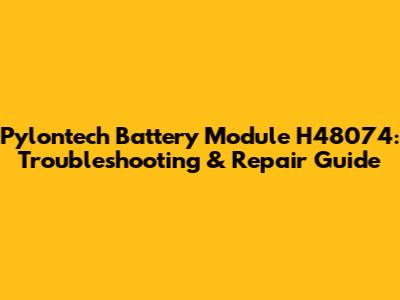 Pylontech Battery Module H48074: Troubleshooting & Repair Guide