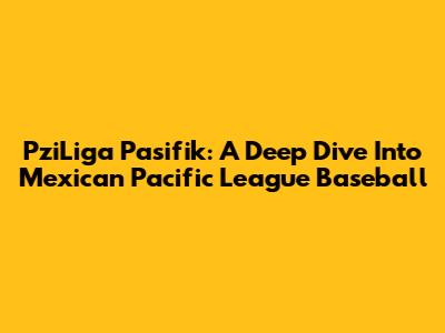 PziLiga Pasifik: A Deep Dive Into Mexican Pacific League Baseball