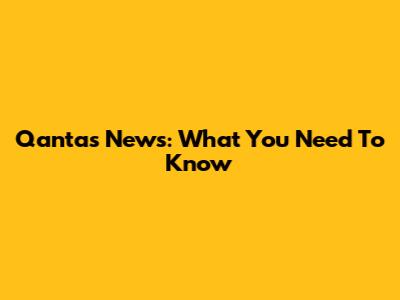 Qantas News: What You Need To Know