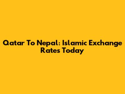 Qatar To Nepal: Islamic Exchange Rates Today