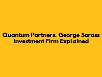 Quantum Partners: George Soros's Investment Firm Explained