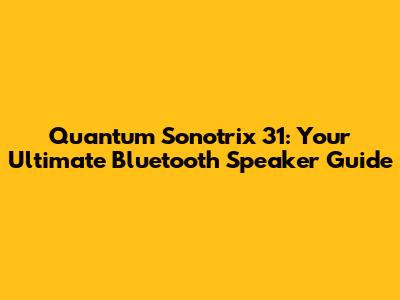 Quantum Sonotrix 31: Your Ultimate Bluetooth Speaker Guide