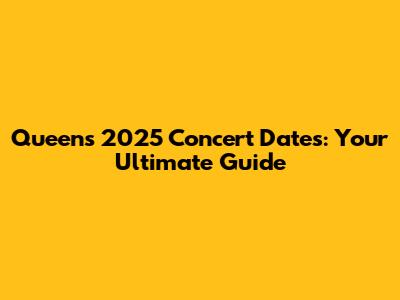Queen's 2025 Concert Dates: Your Ultimate Guide