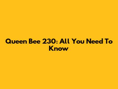 Queen Bee 230: All You Need To Know