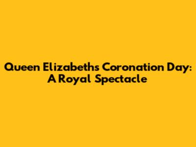 Queen Elizabeth's Coronation Day: A Royal Spectacle