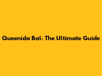 Queenida Bal: The Ultimate Guide