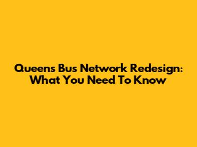 Queens Bus Network Redesign: What You Need To Know