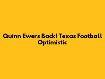 Quinn Ewers Back! Texas Football Optimistic