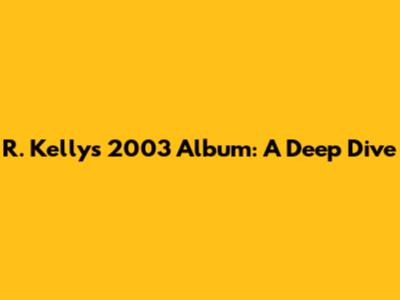 R. Kelly's 2003 Album: A Deep Dive
