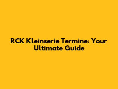 RCK Kleinserie Termine: Your Ultimate Guide