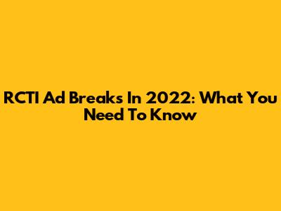 RCTI Ad Breaks In 2022: What You Need To Know