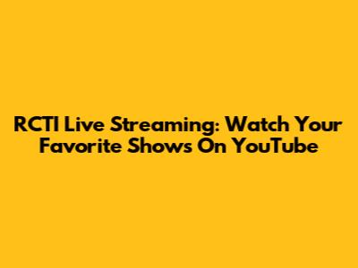 RCTI Live Streaming: Watch Your Favorite Shows On YouTube