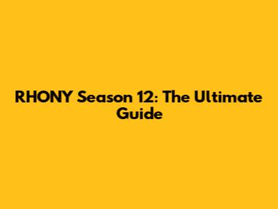 RHONY Season 12: The Ultimate Guide