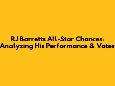RJ Barrett's All-Star Chances: Analyzing His Performance & Votes