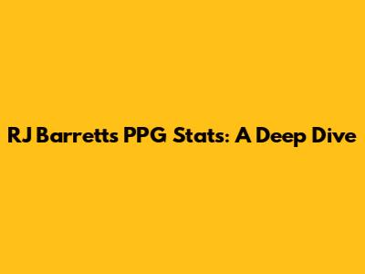 RJ Barrett's PPG Stats: A Deep Dive