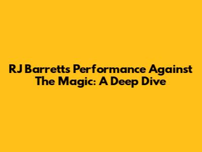 RJ Barrett's Performance Against The Magic: A Deep Dive