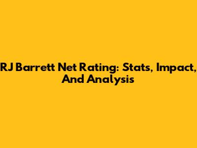 RJ Barrett Net Rating: Stats, Impact, And Analysis