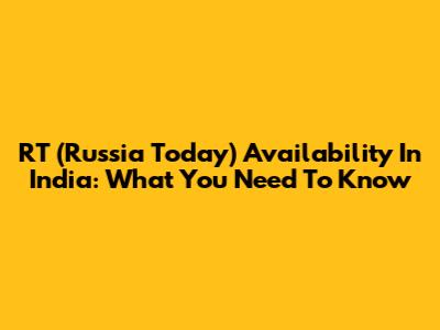RT (Russia Today) Availability In India: What You Need To Know