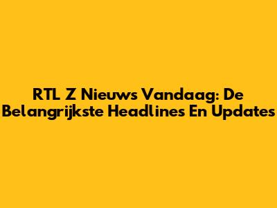 RTL Z Nieuws Vandaag: De Belangrijkste Headlines En Updates