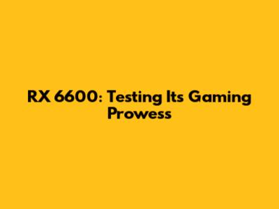 RX 6600: Testing Its Gaming Prowess