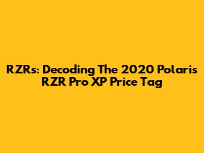 RZRs: Decoding The 2020 Polaris RZR Pro XP Price Tag