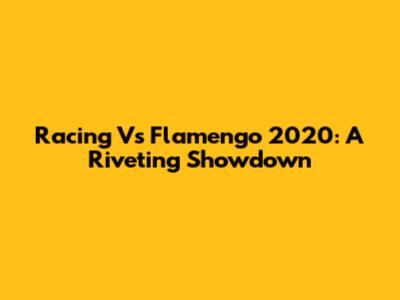 Racing Vs Flamengo 2020: A Riveting Showdown