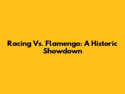 Racing Vs. Flamengo: A Historic Showdown