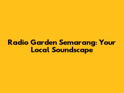 Radio Garden Semarang: Your Local Soundscape