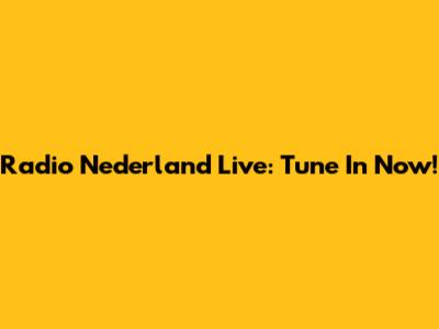 Radio Nederland Live: Tune In Now!