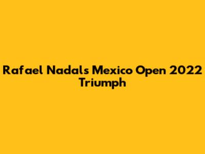 Rafael Nadal's Mexico Open 2022 Triumph