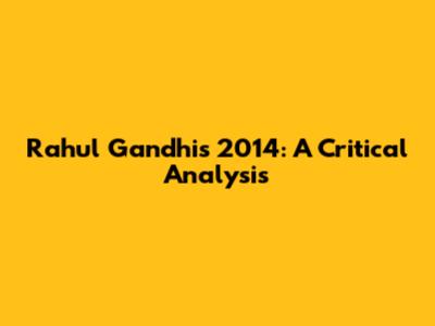 Rahul Gandhi's 2014: A Critical Analysis