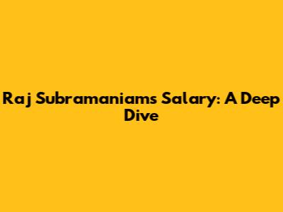 Raj Subramaniam's Salary: A Deep Dive