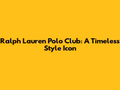 Ralph Lauren Polo Club: A Timeless Style Icon