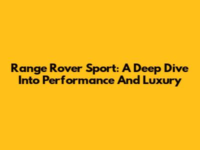 Range Rover Sport: A Deep Dive Into Performance And Luxury